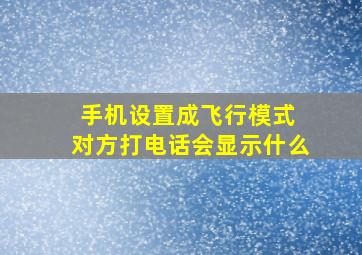 手机设置成飞行模式 对方打电话会显示什么